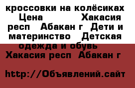 Heelys кроссовки на колёсиках. › Цена ­ 1 000 - Хакасия респ., Абакан г. Дети и материнство » Детская одежда и обувь   . Хакасия респ.,Абакан г.